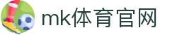 MK体育 (mksports)官方网站 - 专业体育赛事交流中心